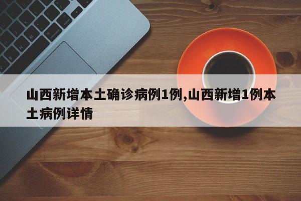 山西新增本土确诊病例1例,山西新增1例本土病例详情