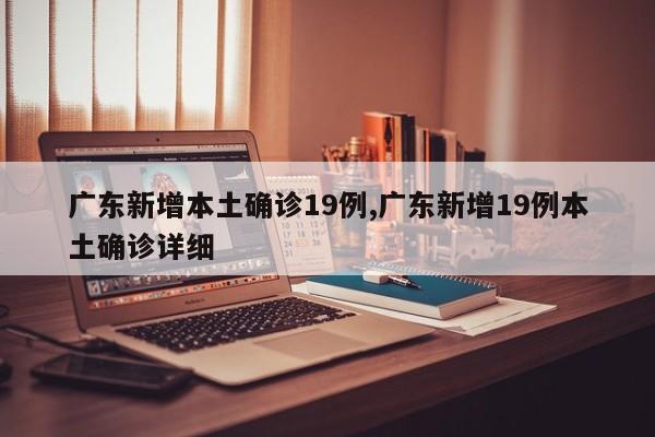广东新增本土确诊19例,广东新增19例本土确诊详细