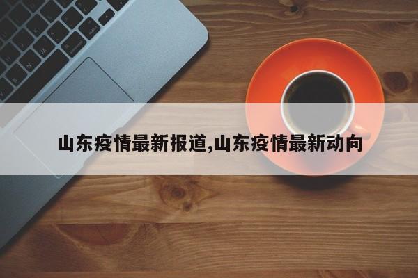 山东疫情最新报道,山东疫情最新动向