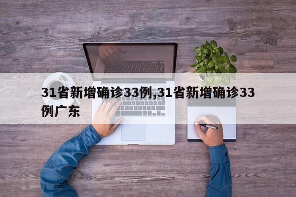 31省新增确诊33例,31省新增确诊33例广东
