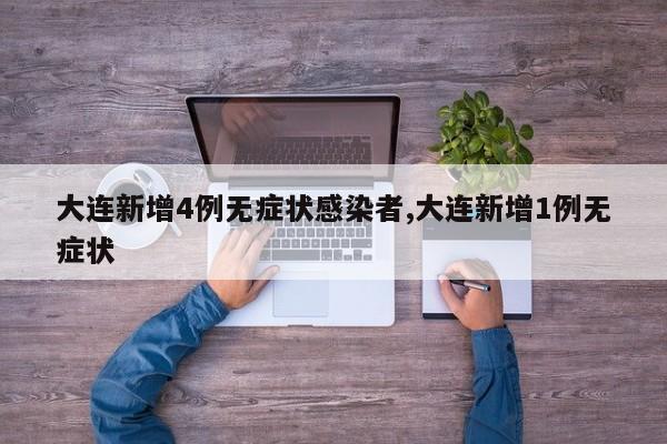 大连新增4例无症状感染者,大连新增1例无症状