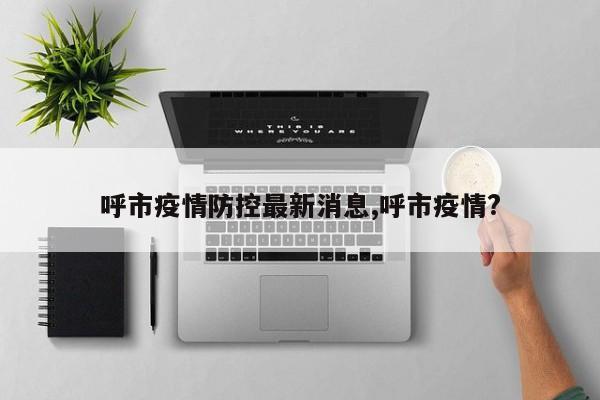 呼市疫情防控最新消息,呼市疫情?