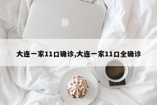 大连一家11口确诊,大连一家11口全确诊