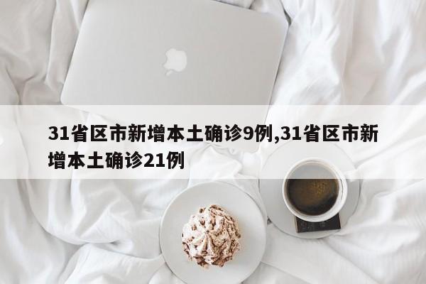 31省区市新增本土确诊9例,31省区市新增本土确诊21例