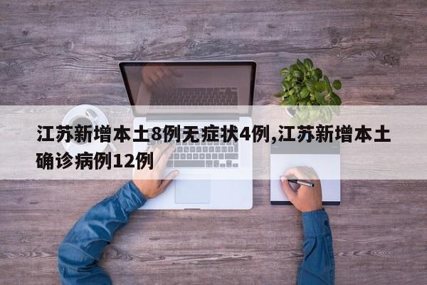 江苏新增本土8例无症状4例,江苏新增本土确诊病例12例
