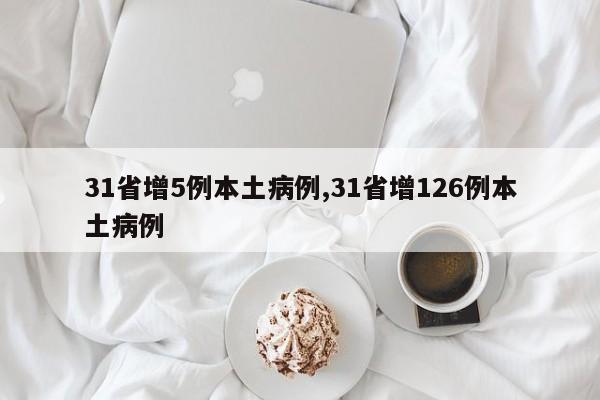 31省增5例本土病例,31省增126例本土病例