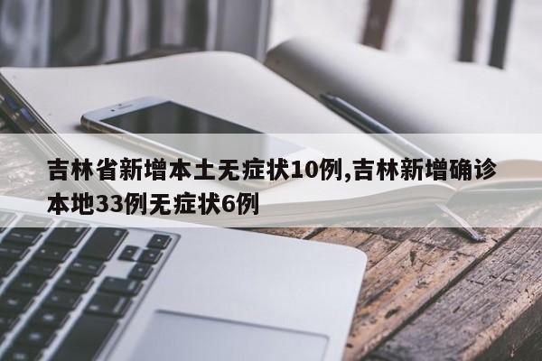 吉林省新增本土无症状10例,吉林新增确诊本地33例无症状6例