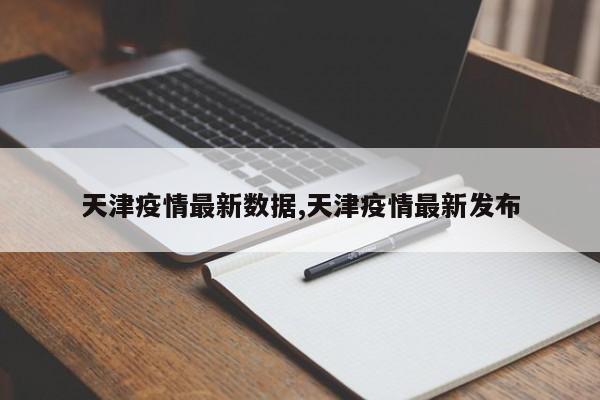 天津疫情最新数据,天津疫情最新发布