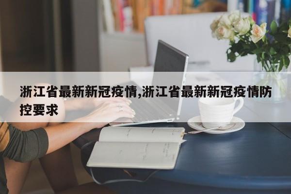 浙江省最新新冠疫情,浙江省最新新冠疫情防控要求