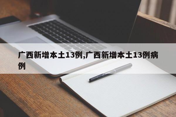 广西新增本土13例,广西新增本土13例病例