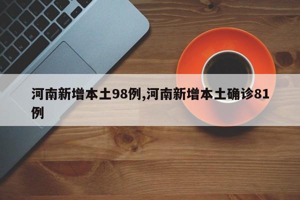 河南新增本土98例,河南新增本土确诊81例