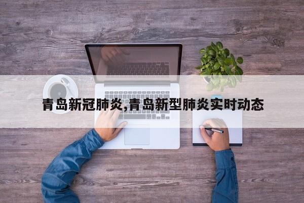青岛新冠肺炎,青岛新型肺炎实时动态