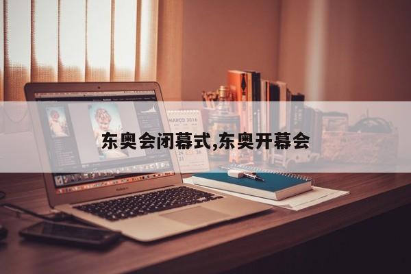 东奥会闭幕式,东奥开幕会