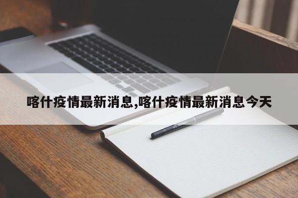 喀什疫情最新消息,喀什疫情最新消息今天