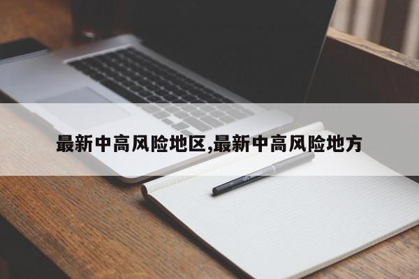 最新中高风险地区,最新中高风险地方