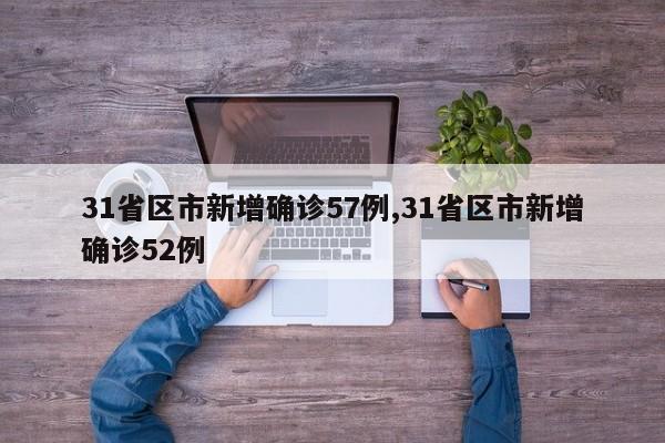 31省区市新增确诊57例,31省区市新增确诊52例