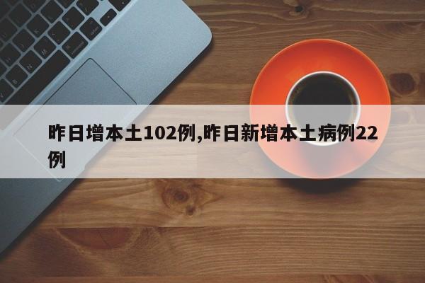 昨日增本土102例,昨日新增本土病例22例