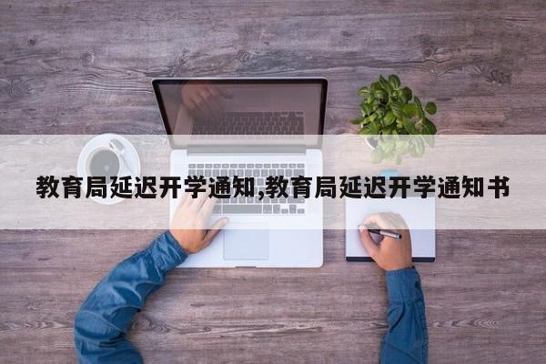 教育局延迟开学通知,教育局延迟开学通知书