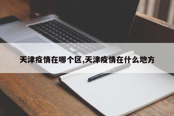 天津疫情在哪个区,天津疫情在什么地方