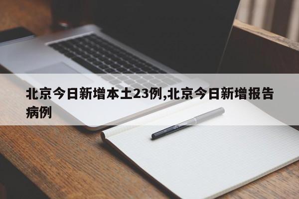 北京今日新增本土23例,北京今日新增报告病例