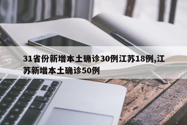 31省份新增本土确诊30例江苏18例,江苏新增本土确诊50例