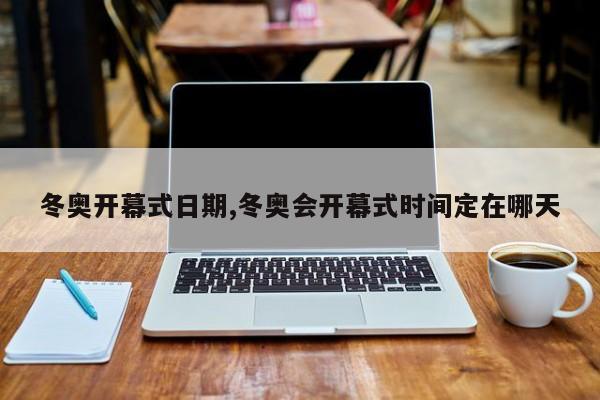 冬奥开幕式日期,冬奥会开幕式时间定在哪天