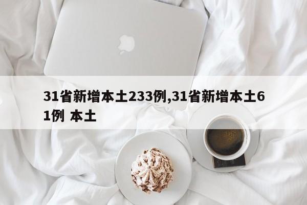 31省新增本土233例,31省新增本土61例 本土