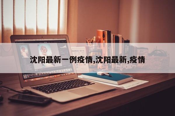 沈阳最新一例疫情,沈阳最新,疫情