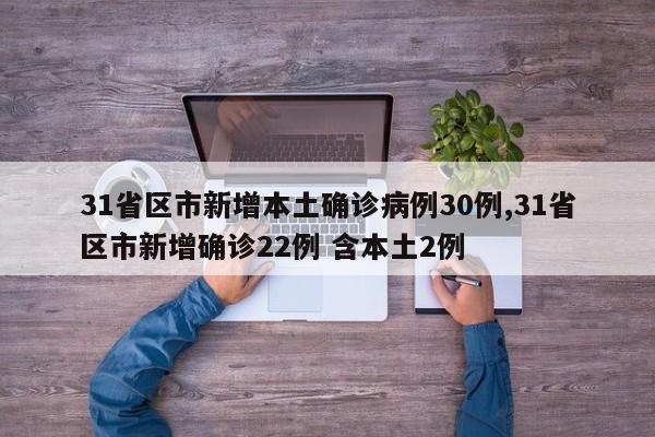 31省区市新增本土确诊病例30例,31省区市新增确诊22例 含本土2例