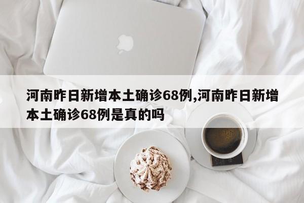河南昨日新增本土确诊68例,河南昨日新增本土确诊68例是真的吗