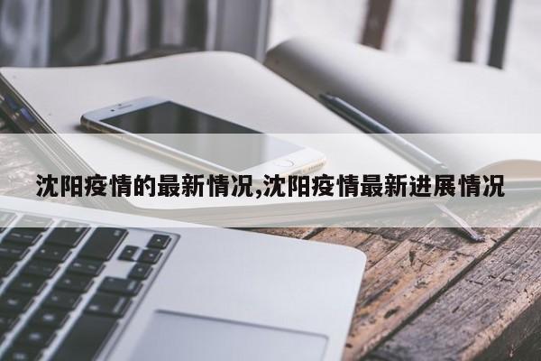 沈阳疫情的最新情况,沈阳疫情最新进展情况