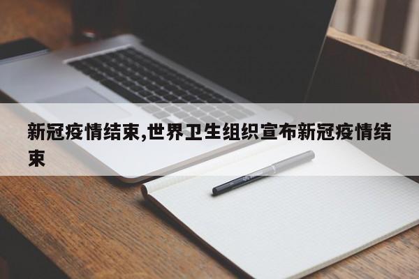 新冠疫情结束,世界卫生组织宣布新冠疫情结束