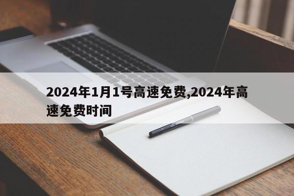 2024年1月1号高速免费,2024年高速免费时间