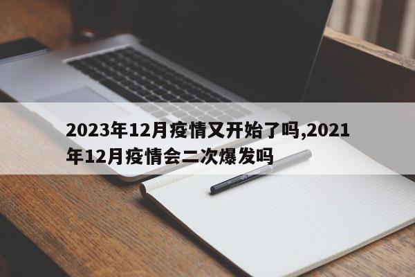 2023年12月疫情又开始了吗,2021年12月疫情会二次爆发吗