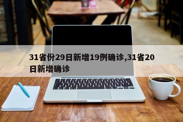 31省份29日新增19例确诊,31省20日新增确诊