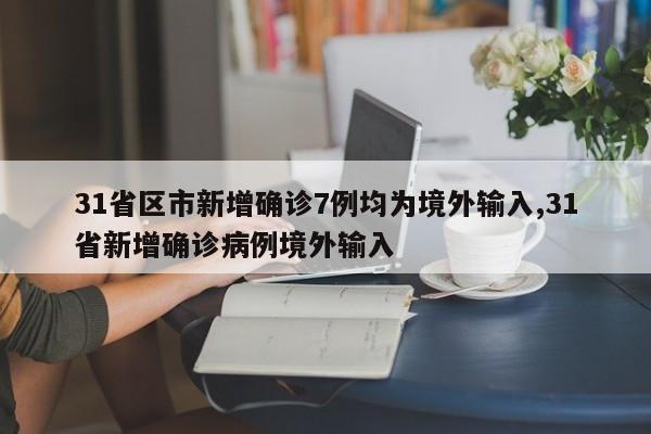 31省区市新增确诊7例均为境外输入,31省新增确诊病例境外输入