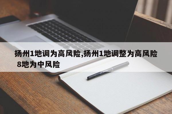 扬州1地调为高风险,扬州1地调整为高风险 8地为中风险