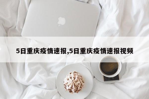 5日重庆疫情速报,5日重庆疫情速报视频