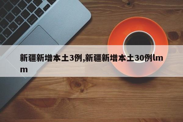 新疆新增本土3例,新疆新增本土30例lmm