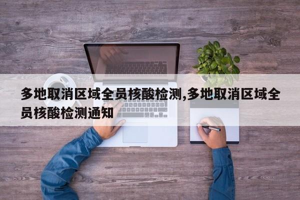 多地取消区域全员核酸检测,多地取消区域全员核酸检测通知