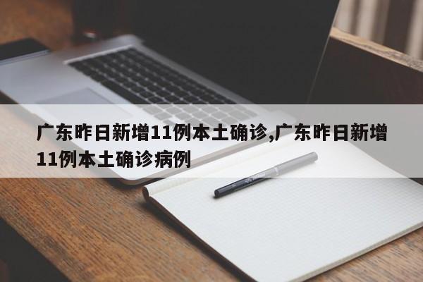 广东昨日新增11例本土确诊,广东昨日新增11例本土确诊病例