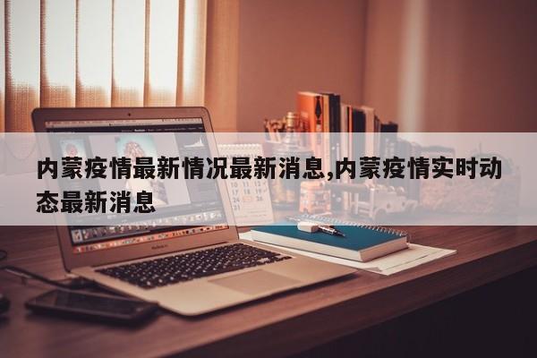 内蒙疫情最新情况最新消息,内蒙疫情实时动态最新消息