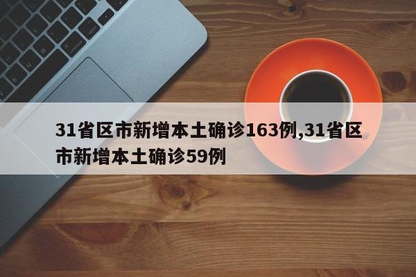 31省区市新增本土确诊163例,31省区市新增本土确诊59例