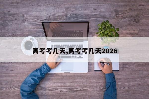 高考考几天,高考考几天2026