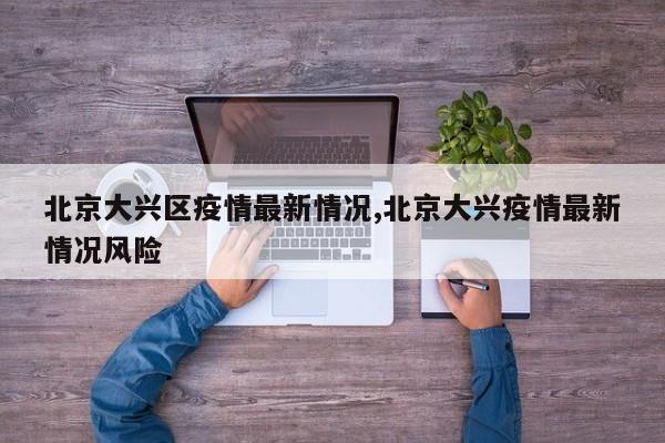 北京大兴区疫情最新情况,北京大兴疫情最新情况风险