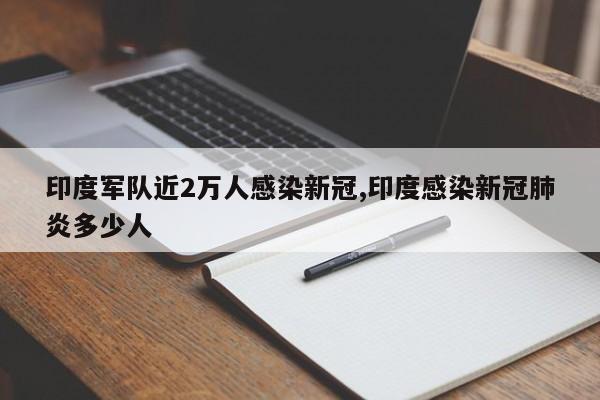 印度军队近2万人感染新冠,印度感染新冠肺炎多少人