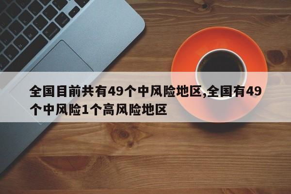 全国目前共有49个中风险地区,全国有49个中风险1个高风险地区