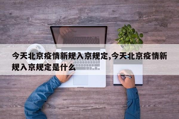 今天北京疫情新规入京规定,今天北京疫情新规入京规定是什么