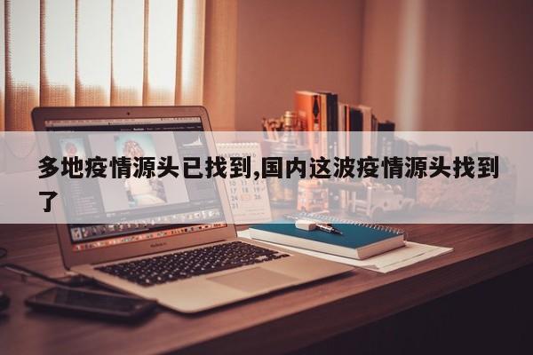 多地疫情源头已找到,国内这波疫情源头找到了