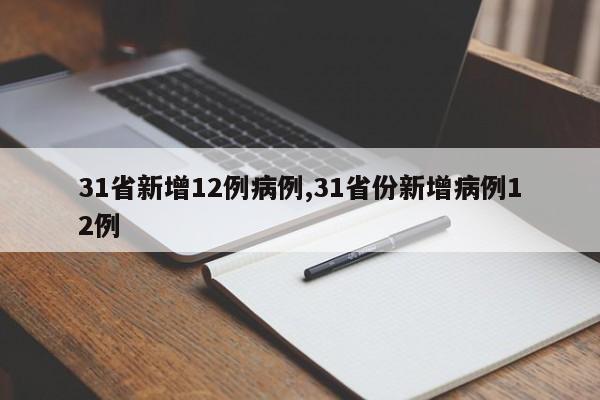 31省新增12例病例,31省份新增病例12例